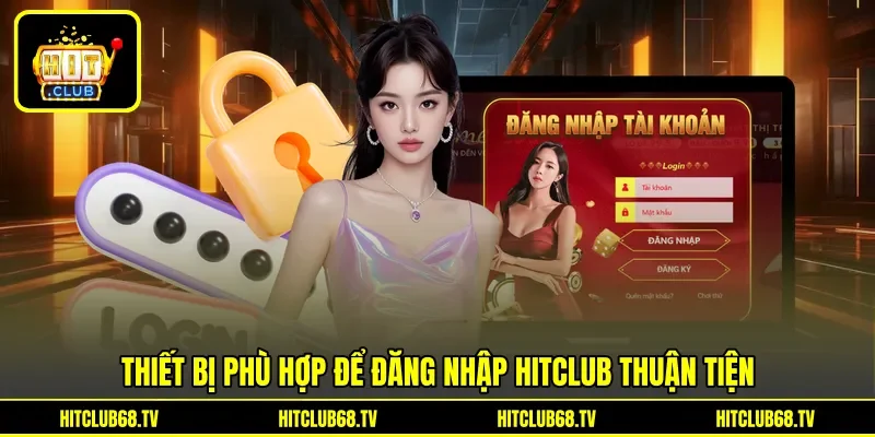 Thiết bị phù hợp để đăng nhập Hitclub thuận&nbsp;tiện